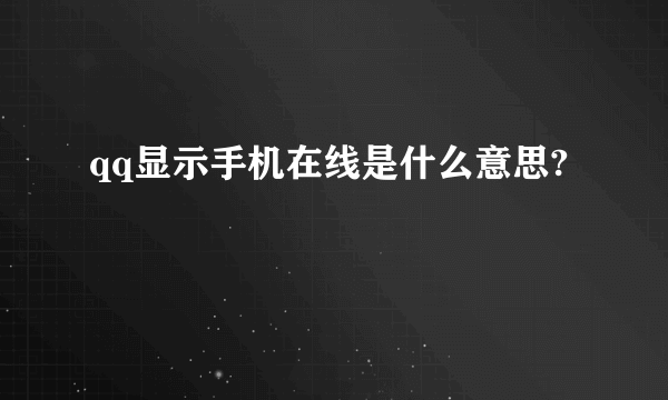 qq显示手机在线是什么意思?