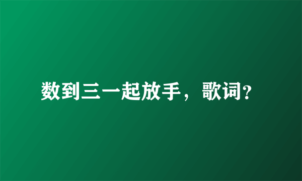 数到三一起放手，歌词？