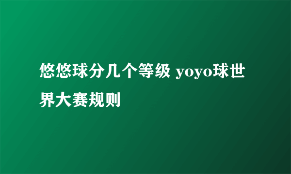 悠悠球分几个等级 yoyo球世界大赛规则