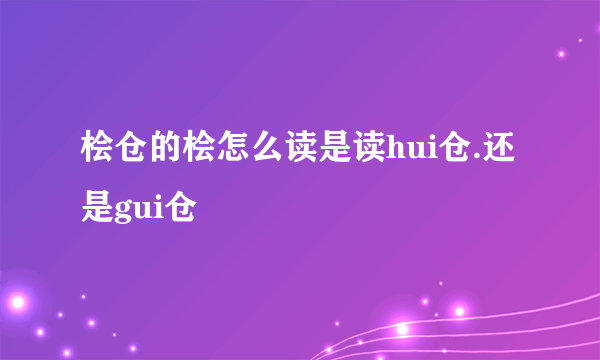 桧仓的桧怎么读是读hui仓.还是gui仓