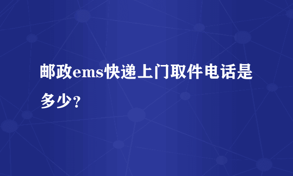 邮政ems快递上门取件电话是多少？