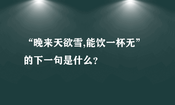 “晚来天欲雪,能饮一杯无”的下一句是什么？