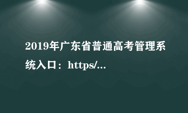 2019年广东省普通高考管理系统入口：https//www.eeagd.edu.cn/pgks/