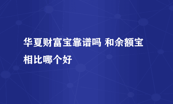 华夏财富宝靠谱吗 和余额宝相比哪个好