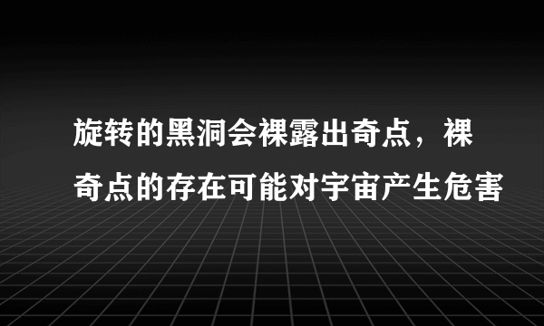 旋转的黑洞会裸露出奇点，裸奇点的存在可能对宇宙产生危害