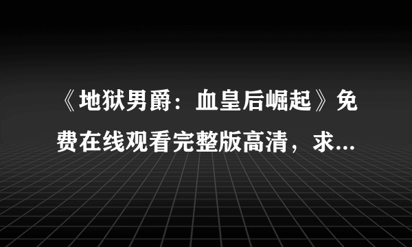 《地狱男爵：血皇后崛起》免费在线观看完整版高清，求百度网盘资源