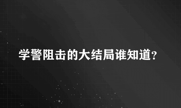 学警阻击的大结局谁知道？