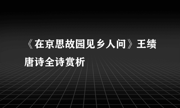 《在京思故园见乡人问》王绩唐诗全诗赏析