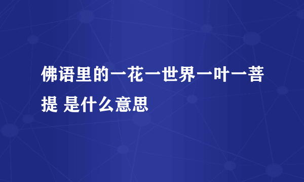 佛语里的一花一世界一叶一菩提 是什么意思