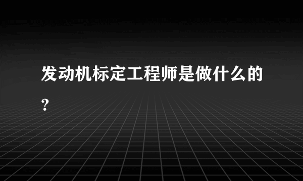 发动机标定工程师是做什么的？