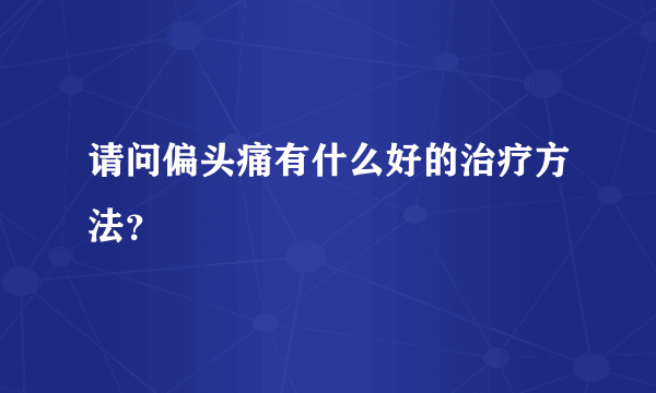 请问偏头痛有什么好的治疗方法？