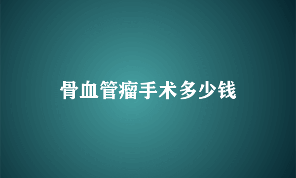 骨血管瘤手术多少钱