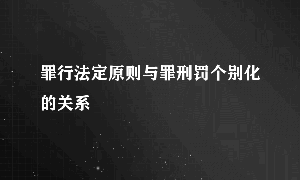 罪行法定原则与罪刑罚个别化的关系