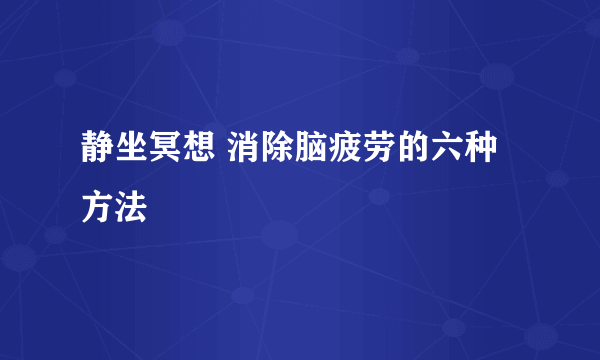 静坐冥想 消除脑疲劳的六种方法