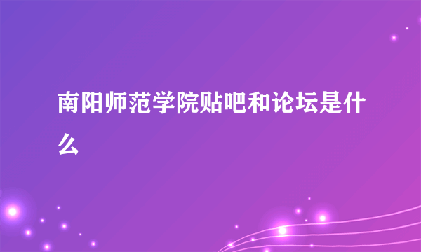 南阳师范学院贴吧和论坛是什么