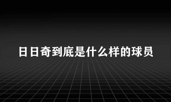 日日奇到底是什么样的球员