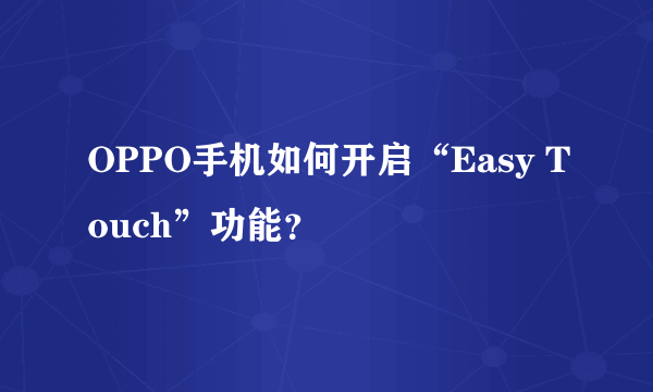 OPPO手机如何开启“Easy Touch”功能？