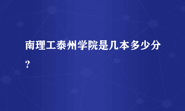 南理工泰州学院是几本多少分？