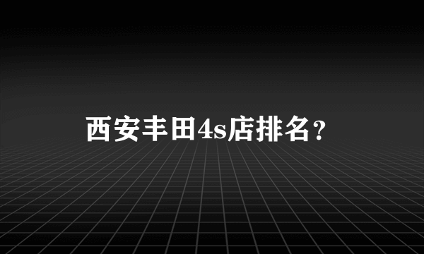 西安丰田4s店排名？