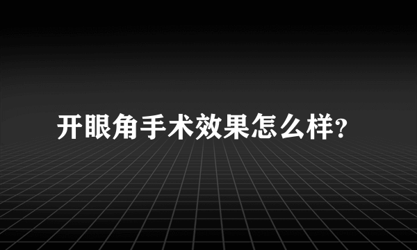 开眼角手术效果怎么样？