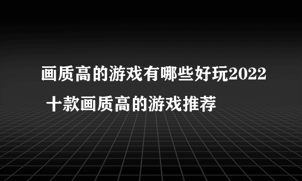 画质高的游戏有哪些好玩2022 十款画质高的游戏推荐