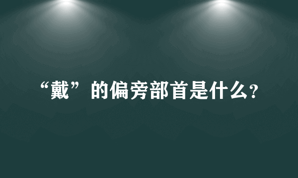 “戴”的偏旁部首是什么？