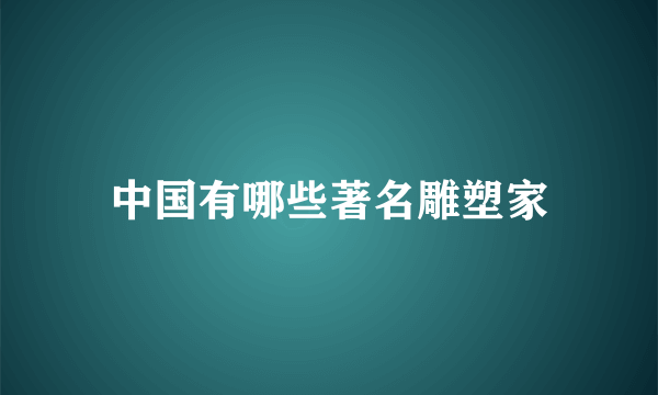 中国有哪些著名雕塑家