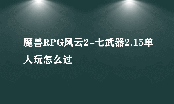 魔兽RPG风云2-七武器2.15单人玩怎么过