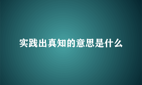 实践出真知的意思是什么