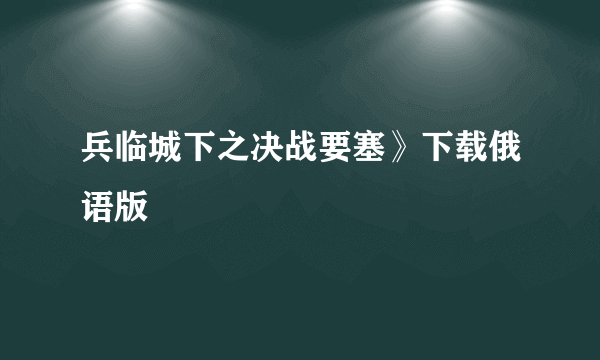 兵临城下之决战要塞》下载俄语版