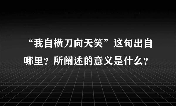 “我自横刀向天笑”这句出自哪里？所阐述的意义是什么？