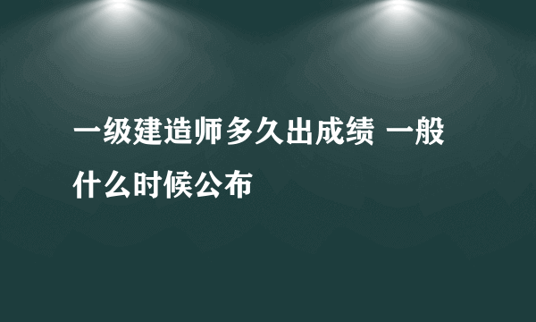 一级建造师多久出成绩 一般什么时候公布