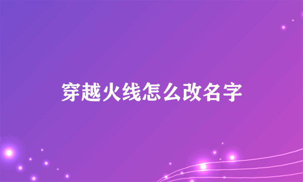 穿越火线怎么改名字