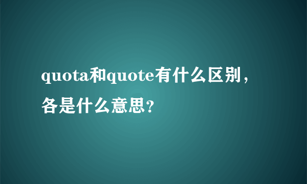 quota和quote有什么区别，各是什么意思？