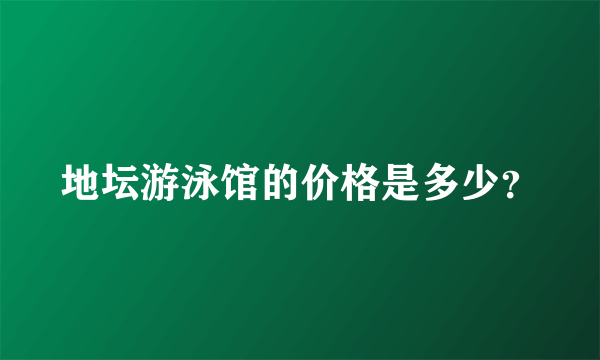 地坛游泳馆的价格是多少？