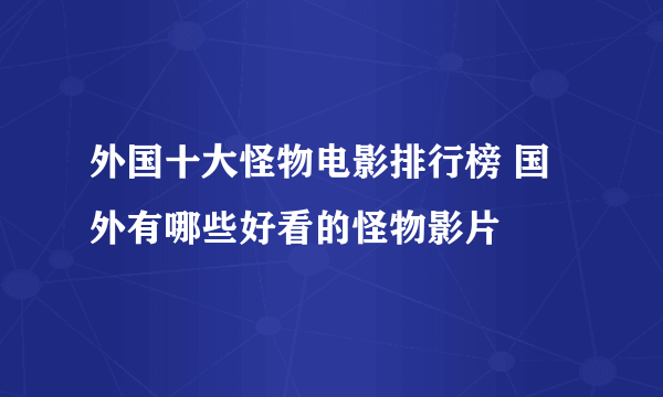 外国十大怪物电影排行榜 国外有哪些好看的怪物影片