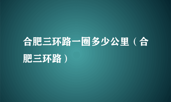 合肥三环路一圈多少公里（合肥三环路）