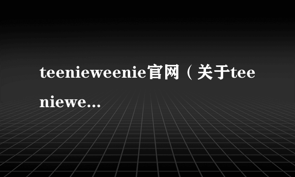 teenieweenie官网（关于teenieweenie官网的简介）