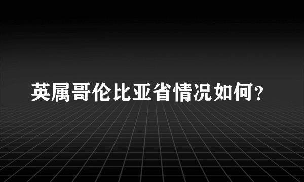 英属哥伦比亚省情况如何？