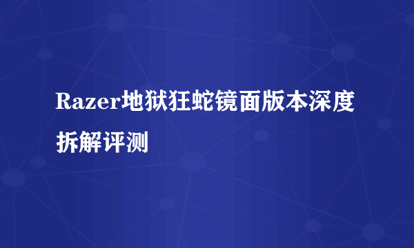 Razer地狱狂蛇镜面版本深度拆解评测