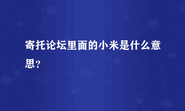 寄托论坛里面的小米是什么意思？