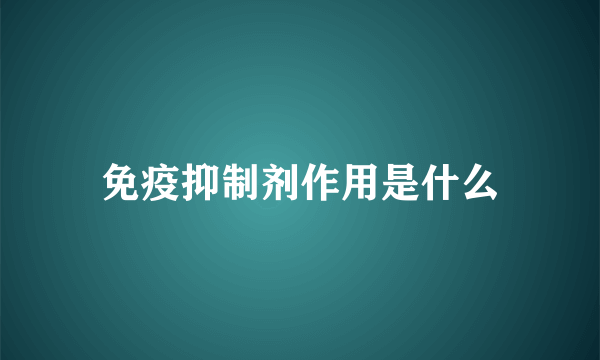 免疫抑制剂作用是什么