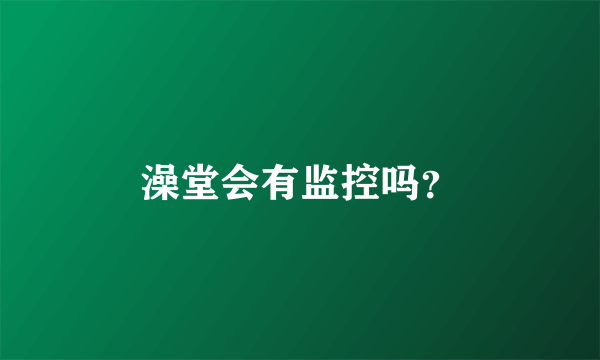 澡堂会有监控吗？