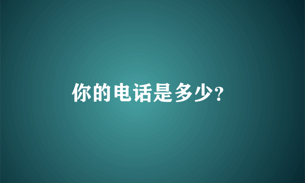 你的电话是多少？