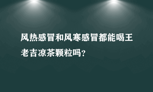 风热感冒和风寒感冒都能喝王老吉凉茶颗粒吗？