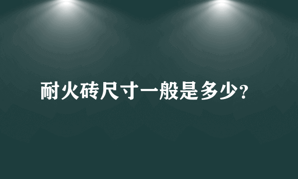 耐火砖尺寸一般是多少？