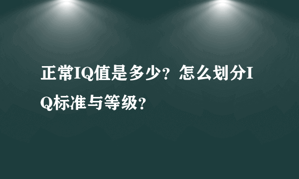 正常IQ值是多少？怎么划分IQ标准与等级？