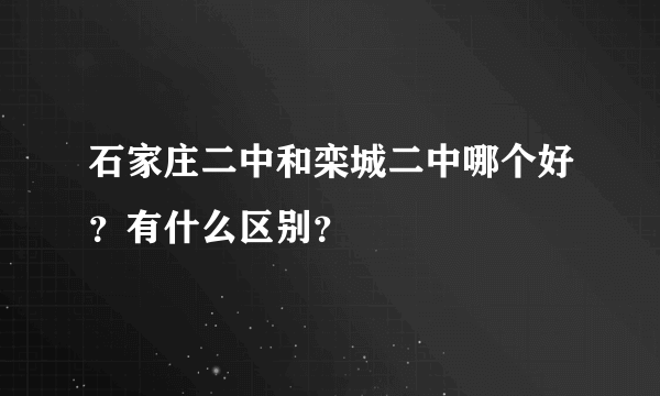 石家庄二中和栾城二中哪个好？有什么区别？