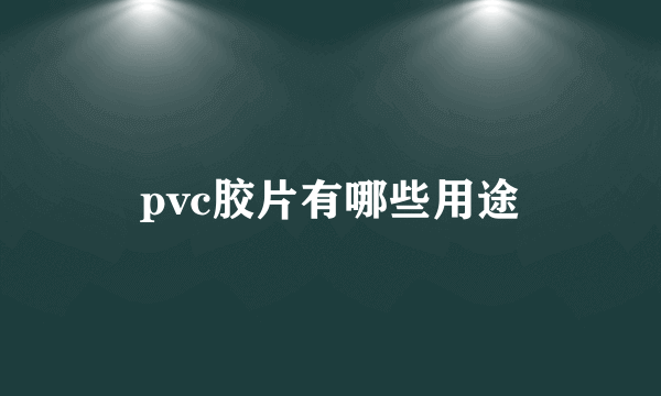 pvc胶片有哪些用途