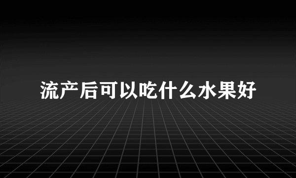 流产后可以吃什么水果好